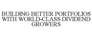 BUILDING BETTER PORTFOLIOS WITH WORLD-CLASS DIVIDEND GROWERS