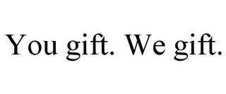 YOU GIFT. WE GIFT.