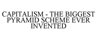 CAPITALISM - THE BIGGEST PYRAMID SCHEME EVER INVENTED