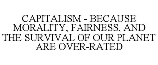 CAPITALISM - BECAUSE MORALITY, FAIRNESS, AND THE SURVIVAL OF OUR PLANET ARE OVER-RATED