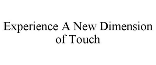 EXPERIENCE A NEW DIMENSION OF TOUCH