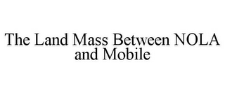 THE LAND MASS BETWEEN NOLA AND MOBILE