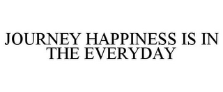 JOURNEY HAPPINESS IS IN THE EVERYDAY