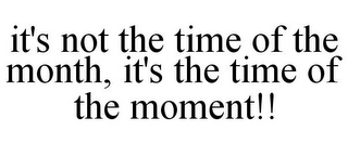 IT'S NOT THE TIME OF THE MONTH, IT'S THE TIME OF THE MOMENT!!