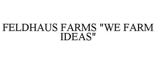 FELDHAUS FARMS "WE FARM IDEAS"