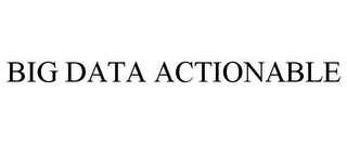 BIG DATA ACTIONABLE