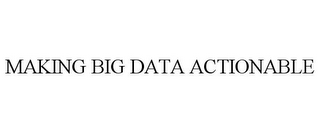 MAKING BIG DATA ACTIONABLE