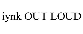IYNK OUT LOUD