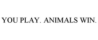 YOU PLAY. ANIMALS WIN.