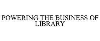 POWERING THE BUSINESS OF LIBRARY