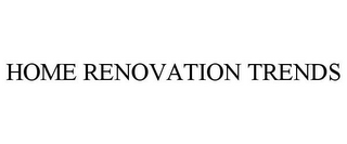 HOME RENOVATION TRENDS