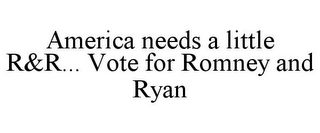 AMERICA NEEDS A LITTLE R&R... VOTE FOR ROMNEY AND RYAN