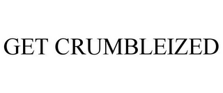 GET CRUMBLEIZED