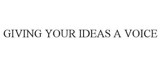 GIVING YOUR IDEAS A VOICE