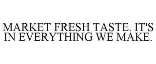 MARKET FRESH TASTE. IT'S IN EVERYTHING WE MAKE.