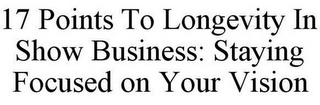 17 POINTS TO LONGEVITY IN SHOW BUSINESS: STAYING FOCUSED ON YOUR VISION