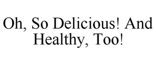 OH, SO DELICIOUS! AND HEALTHY, TOO!