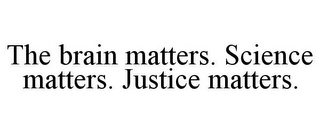 THE BRAIN MATTERS. SCIENCE MATTERS. JUSTICE MATTERS.