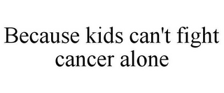 BECAUSE KIDS CAN'T FIGHT CANCER ALONE