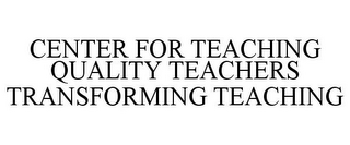 CENTER FOR TEACHING QUALITY TEACHERS TRANSFORMING TEACHING