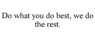 DO WHAT YOU DO BEST, WE DO THE REST.