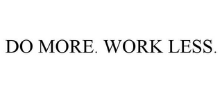 DO MORE. WORK LESS.