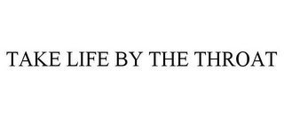 TAKE LIFE BY THE THROAT