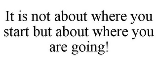 IT IS NOT ABOUT WHERE YOU START BUT ABOUT WHERE YOU ARE GOING!