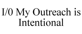I/0 MY OUTREACH IS INTENTIONAL