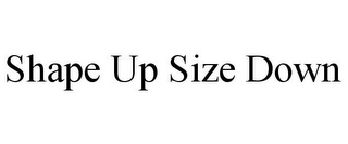 SHAPE UP SIZE DOWN