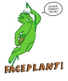 FACEPLANT! GIMME GREEN GRUB!