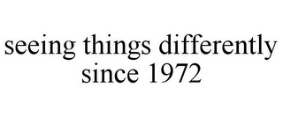 SEEING THINGS DIFFERENTLY SINCE 1972