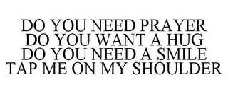 DO YOU NEED PRAYER DO YOU WANT A HUG DO YOU NEED A SMILE TAP ME ON MY SHOULDER