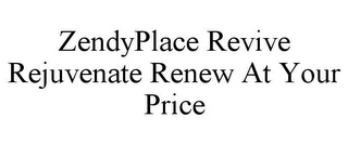 ZENDYPLACE REVIVE REJUVENATE RENEW AT YOUR PRICE