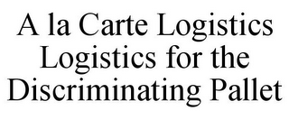 A LA CARTE LOGISTICS LOGISTICS FOR THE DISCRIMINATING PALLET