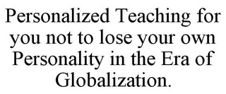 PERSONALIZED TEACHING FOR YOU NOT TO LOSE YOUR OWN PERSONALITY IN THE ERA OF GLOBALIZATION.