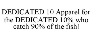 DEDICATED 10 APPAREL FOR THE DEDICATED 10% WHO CATCH 90% OF THE FISH!