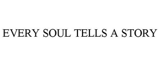 EVERY SOUL TELLS A STORY