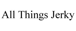 ALL THINGS JERKY
