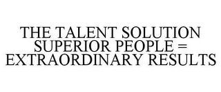 THE TALENT SOLUTION SUPERIOR PEOPLE = EXTRAORDINARY RESULTS