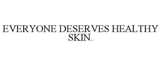 EVERYONE DESERVES HEALTHY SKIN.