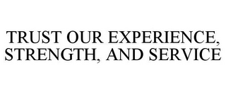 TRUST OUR EXPERIENCE, STRENGTH, AND SERVICE