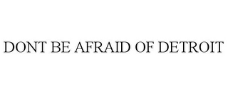 DONT BE AFRAID OF DETROIT