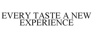 EVERY TASTE A NEW EXPERIENCE