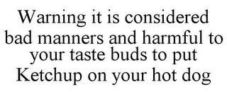 WARNING IT IS CONSIDERED BAD MANNERS AND HARMFUL TO YOUR TASTE BUDS TO PUT KETCHUP ON YOUR HOT DOG