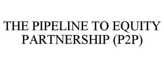 THE PIPELINE TO EQUITY PARTNERSHIP (P2P)