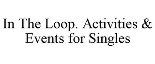 IN THE LOOP. ACTIVITIES & EVENTS FOR SINGLES