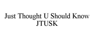 JUST THOUGHT U SHOULD KNOW JTUSK