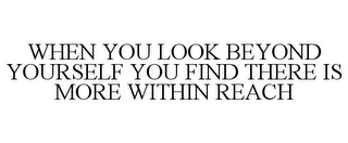 WHEN YOU LOOK BEYOND YOURSELF YOU FIND THERE IS MORE WITHIN REACH