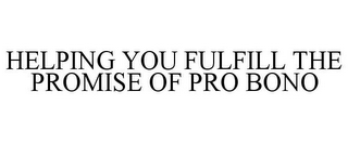 HELPING YOU FULFILL THE PROMISE OF PRO BONO